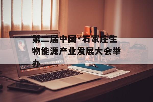 第二届中国·石家庄生物能源产业发展大会举办-第1张图片-