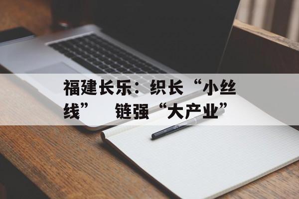 福建长乐：织长“小丝线”　链强“大产业”-第1张图片-