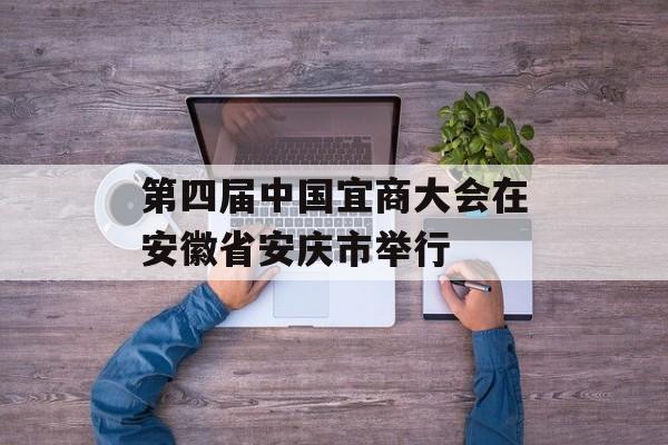 第四届中国宜商大会在安徽省安庆市举行-第1张图片-