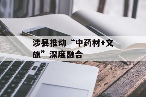 涉县推动“中药材+文旅”深度融合-第1张图片-