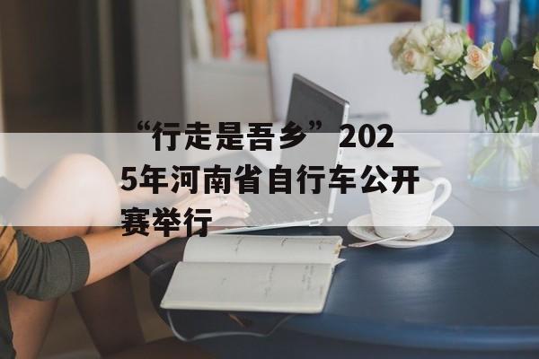 “行走是吾乡”2025年河南省自行车公开赛举行-第1张图片-