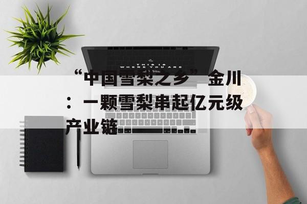 “中国雪梨之乡”金川：一颗雪梨串起亿元级产业链-第1张图片-