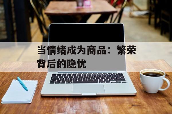 当情绪成为商品：繁荣背后的隐忧-第1张图片-