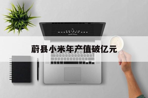 蔚县小米年产值破亿元-第1张图片-