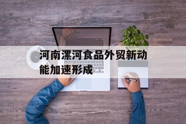 河南漯河食品外贸新动能加速形成-第1张图片-