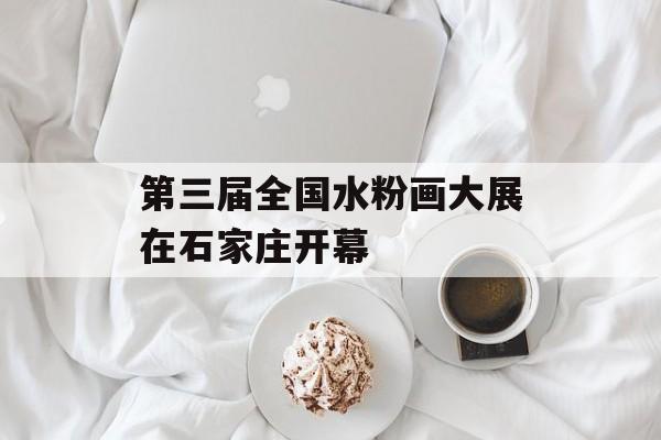 第三届全国水粉画大展在石家庄开幕-第1张图片-