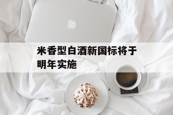 米香型白酒新国标将于明年实施-第1张图片-