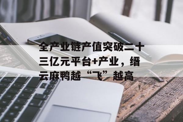 全产业链产值突破二十三亿元平台+产业，缙云麻鸭越“飞”越高-第1张图片-
