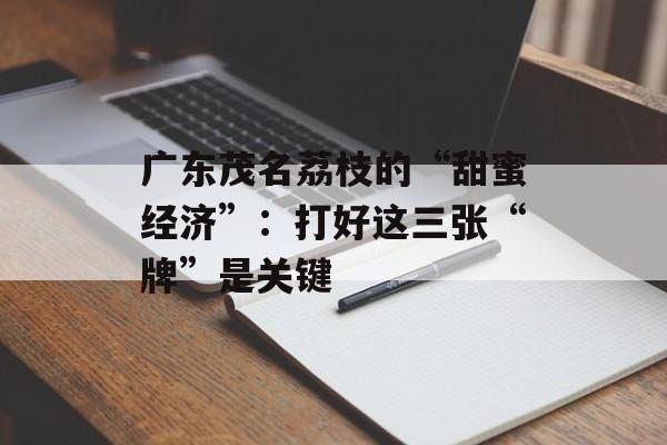 广东茂名荔枝的“甜蜜经济”：打好这三张“牌”是关键-第1张图片-