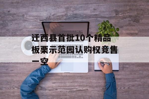 迁西县首批10个精品板栗示范园认购权竞售一空-第1张图片-