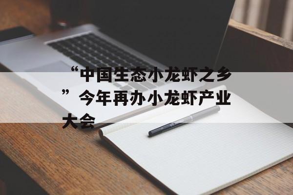“中国生态小龙虾之乡”今年再办小龙虾产业大会-第1张图片-