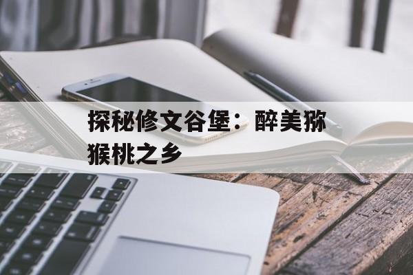 探秘修文谷堡：醉美猕猴桃之乡-第1张图片-