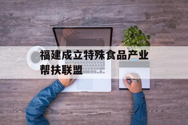 福建成立特殊食品产业帮扶联盟-第1张图片-