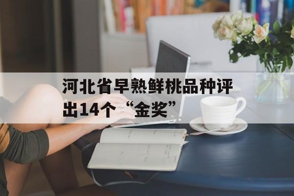 河北省早熟鲜桃品种评出14个“金奖”-第1张图片-