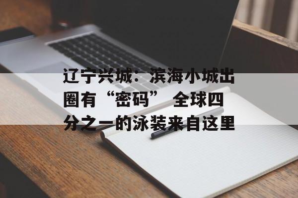 辽宁兴城：滨海小城出圈有“密码” 全球四分之一的泳装来自这里-第1张图片-