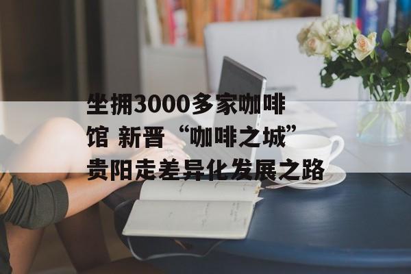 坐拥3000多家咖啡馆 新晋“咖啡之城”贵阳走差异化发展之路-第1张图片-