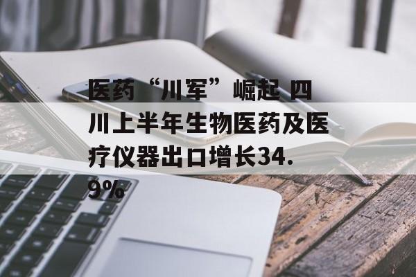 医药“川军”崛起 四川上半年生物医药及医疗仪器出口增长34.9%-第1张图片-