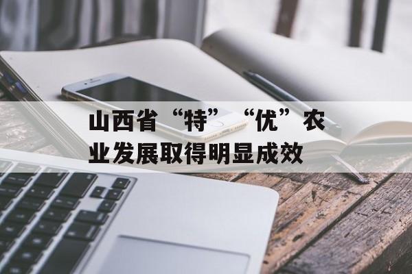 山西省“特”“优”农业发展取得明显成效-第1张图片-