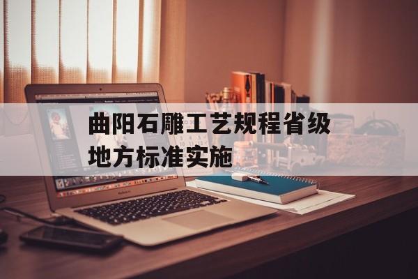 曲阳石雕工艺规程省级地方标准实施-第1张图片-