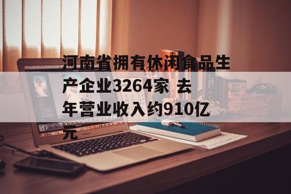 河南省拥有休闲食品生产企业3264家 去年营业收入约910亿元-第1张图片- 河南省拥有休闲食品生产企业3264家 去年营业收入约910亿元-第1张图片-