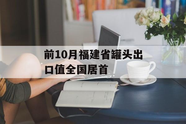 前10月福建省罐头出口值全国居首-第1张图片- 前10月福建省罐头出口值全国居首-第1张图片-