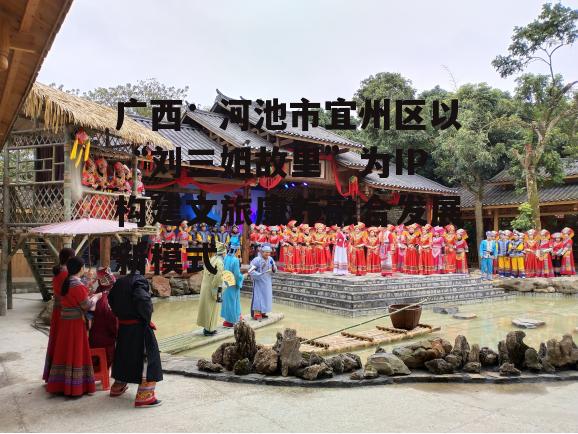 广西：河池市宜州区以“刘三姐故里”为IP构建文旅康养融合发展新模式-第3张图片-